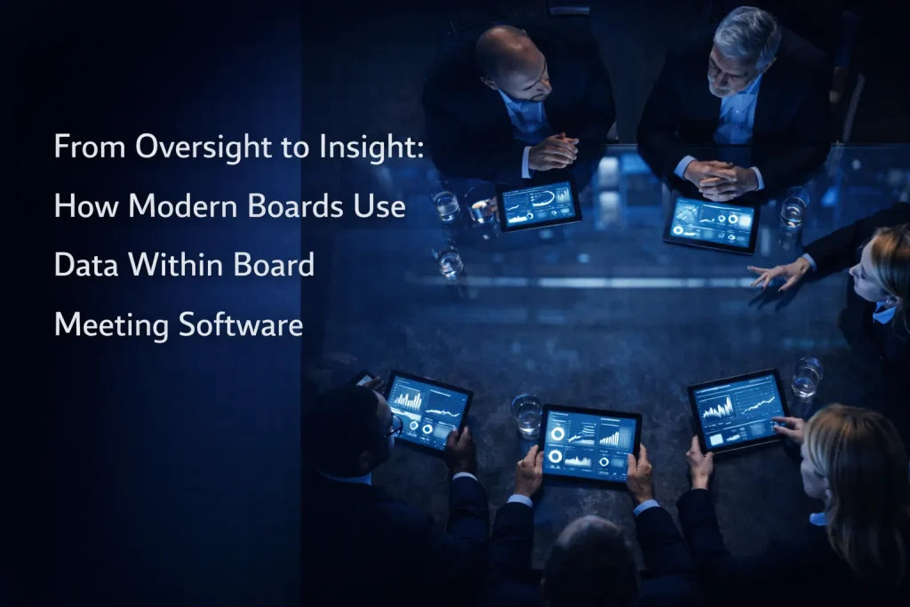 From Oversight to Insight: How Modern Boards Use Data Within Board Meeting Software